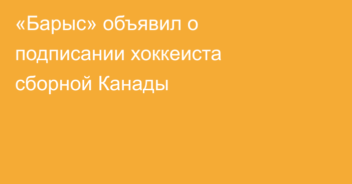 «Барыс» объявил о подписании хоккеиста сборной Канады