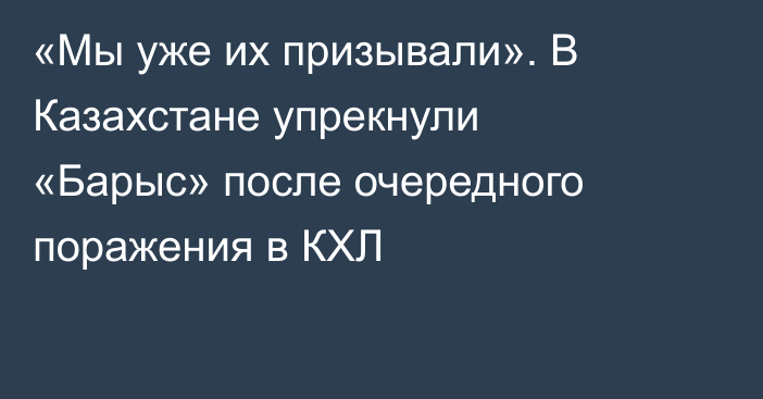 «Мы уже их призывали». В Казахстане упрекнули «Барыс» после очередного поражения в КХЛ