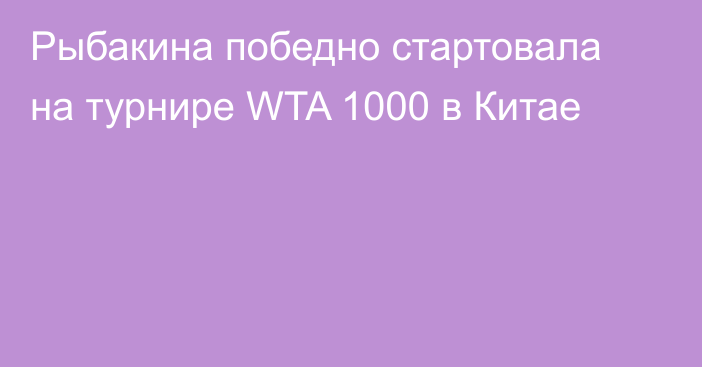 Рыбакина победно стартовала на турнире WTA 1000 в Китае
