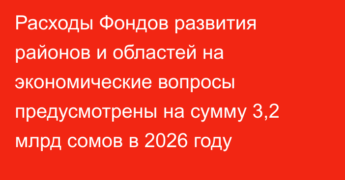 Расходы Фондов развития районов и областей на экономические вопросы предусмотрены на сумму 3,2 млрд сомов в 2026 году