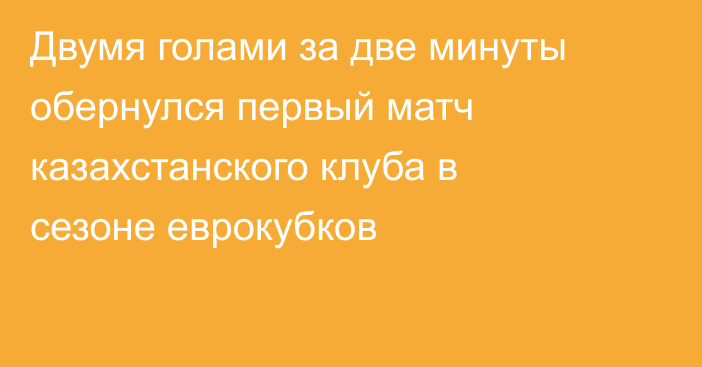 Двумя голами за две минуты обернулся первый матч казахстанского клуба в сезоне еврокубков
