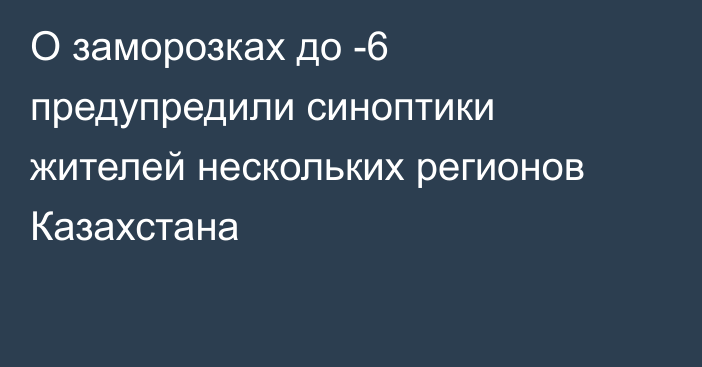 О заморозках до -6 предупредили синоптики жителей нескольких регионов Казахстана