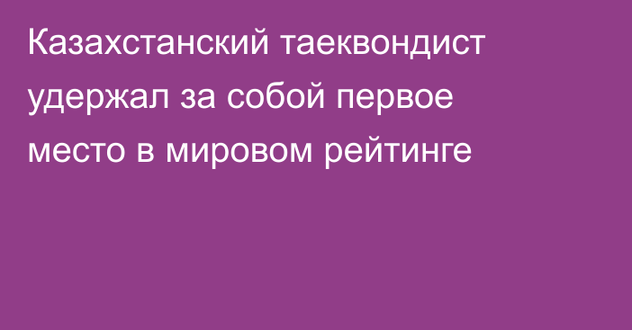 Казахстанский таеквондист удержал за собой первое место в мировом рейтинге