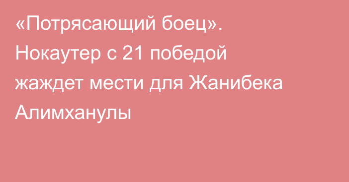 «Потрясающий боец». Нокаутер с 21 победой жаждет мести для Жанибека Алимханулы