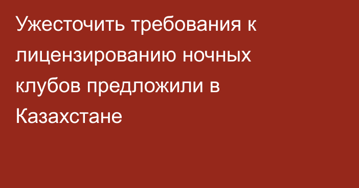 Ужесточить требования к лицензированию ночных клубов предложили в Казахстане