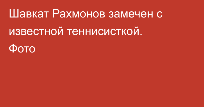 Шавкат Рахмонов замечен с известной теннисисткой. Фото
