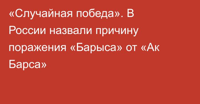 «Случайная победа». В России назвали причину поражения «Барыса» от «Ак Барса»
