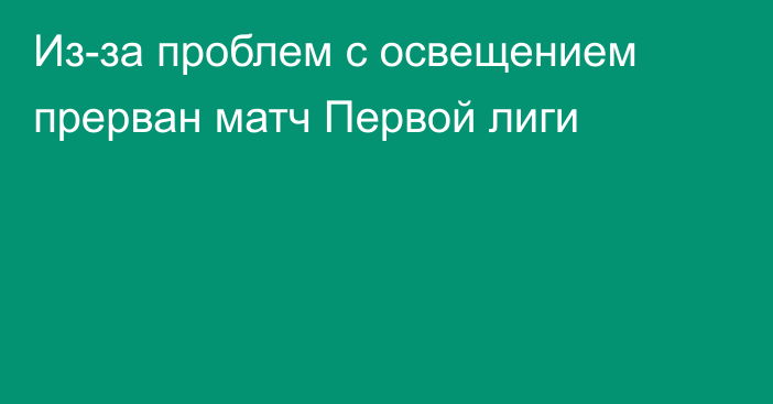 Из-за проблем с освещением прерван матч Первой лиги