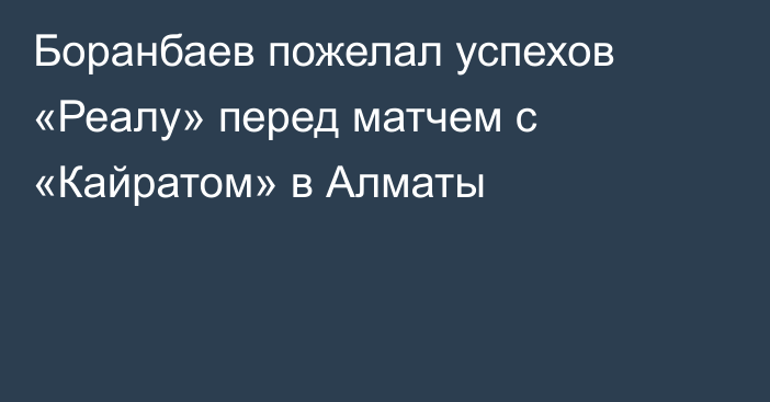 Боранбаев пожелал успехов «Реалу» перед матчем с «Кайратом» в Алматы