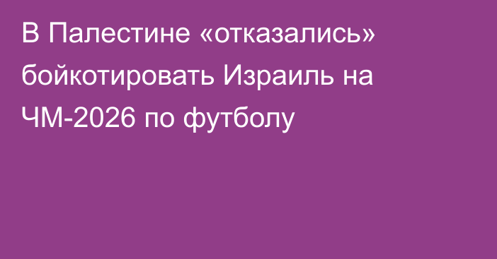 В Палестине «отказались» бойкотировать Израиль на ЧМ-2026 по футболу