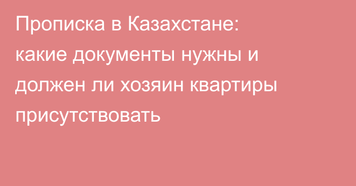Прописка в Казахстане: какие документы нужны и должен ли хозяин квартиры присутствовать