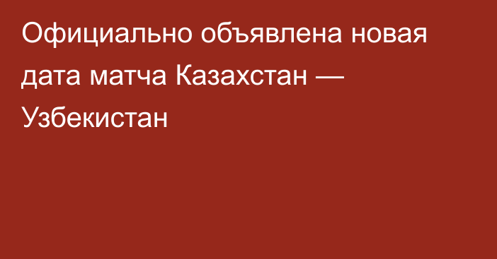 Официально объявлена новая дата матча Казахстан — Узбекистан