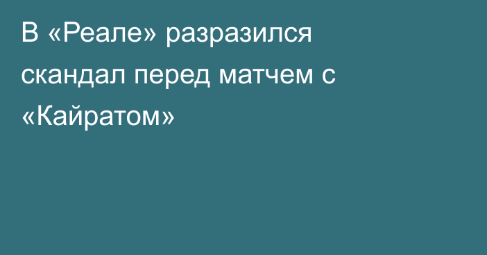 В «Реале» разразился скандал перед матчем с «Кайратом»