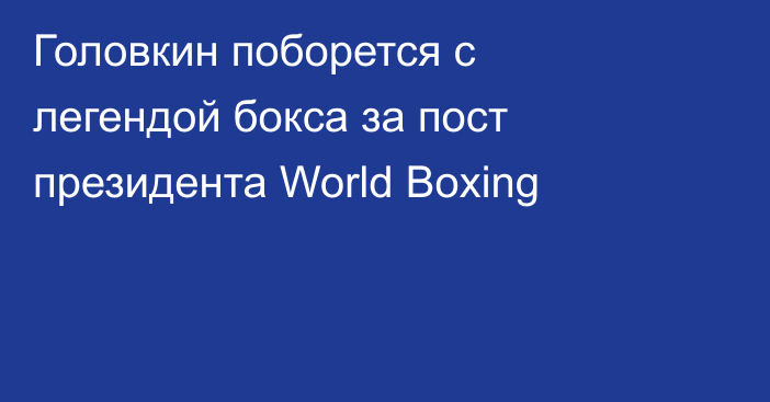 Головкин поборется с легендой бокса за пост президента World Boxing