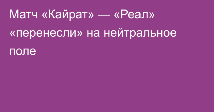 Матч «Кайрат» — «Реал» «перенесли» на нейтральное поле