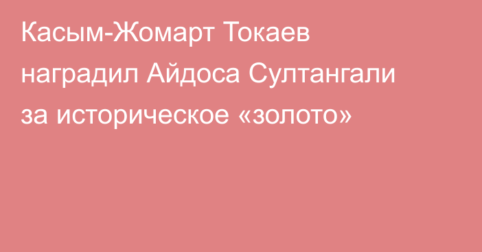 Касым-Жомарт Токаев наградил Айдоса Султангали за историческое «золото»