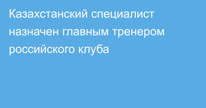 Казахстанский специалист назначен главным тренером российского клуба