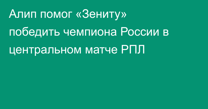 Алип помог «Зениту» победить чемпиона России в центральном матче РПЛ
