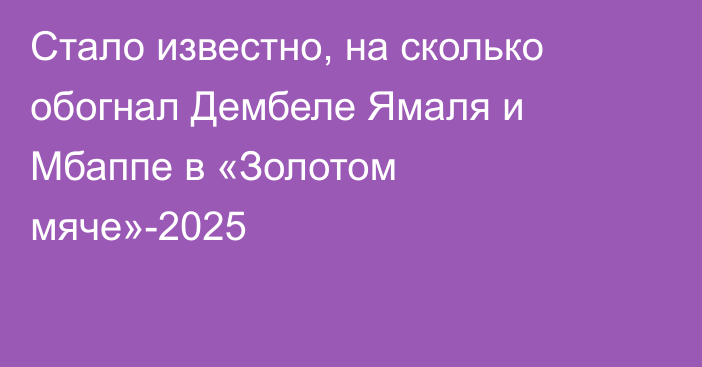 Стало известно, на сколько обогнал Дембеле Ямаля и Мбаппе в «Золотом мяче»-2025