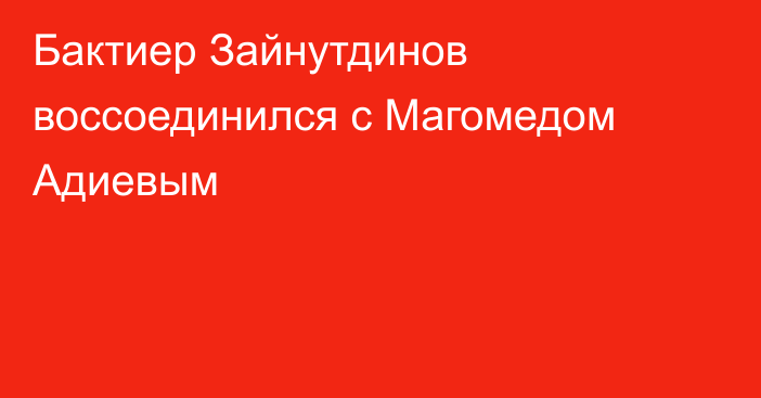 Бактиер Зайнутдинов воссоединился с Магомедом Адиевым