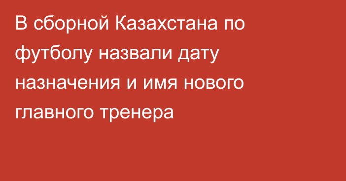 В сборной Казахстана по футболу назвали дату назначения и имя нового главного тренера