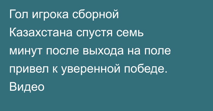 Гол игрока сборной Казахстана спустя семь минут после выхода на поле привел к уверенной победе. Видео
