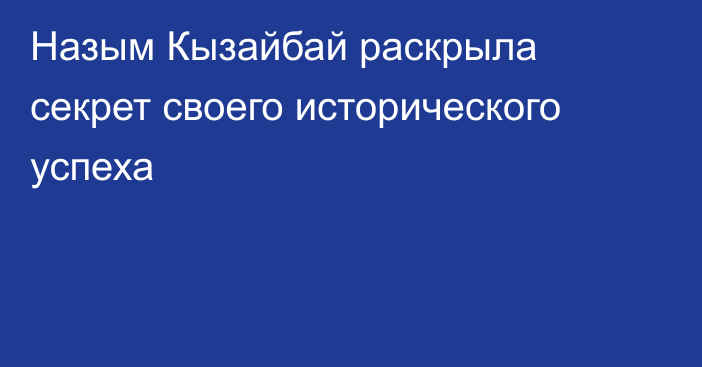 Назым Кызайбай раскрыла секрет своего исторического успеха