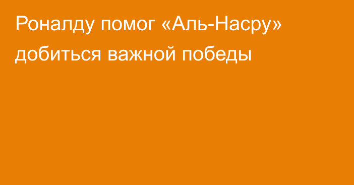 Роналду помог «Аль-Насру» добиться важной победы