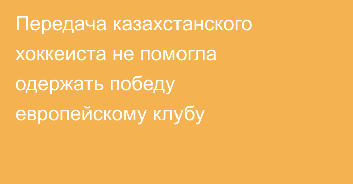 Передача казахстанского хоккеиста не помогла одержать победу европейскому клубу