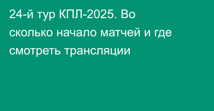 24-й тур КПЛ-2025. Во сколько начало матчей и где смотреть трансляции