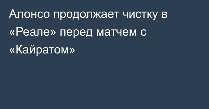 Алонсо продолжает чистку в «Реале» перед матчем с «Кайратом»