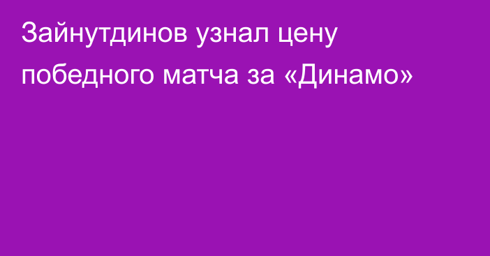 Зайнутдинов узнал цену победного матча за «Динамо»