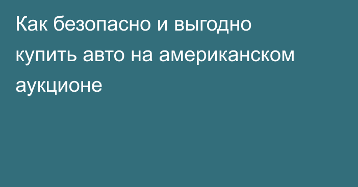 Как безопасно и выгодно купить авто на американском аукционе