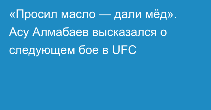 «Просил масло — дали мёд». Асу Алмабаев высказался о следующем бое в UFC