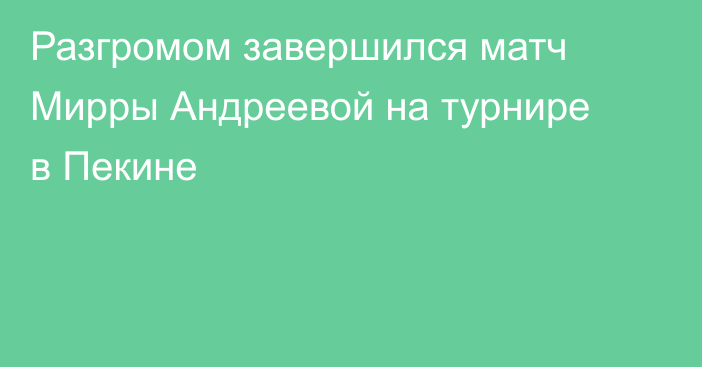 Разгромом завершился матч Мирры Андреевой на турнире в Пекине
