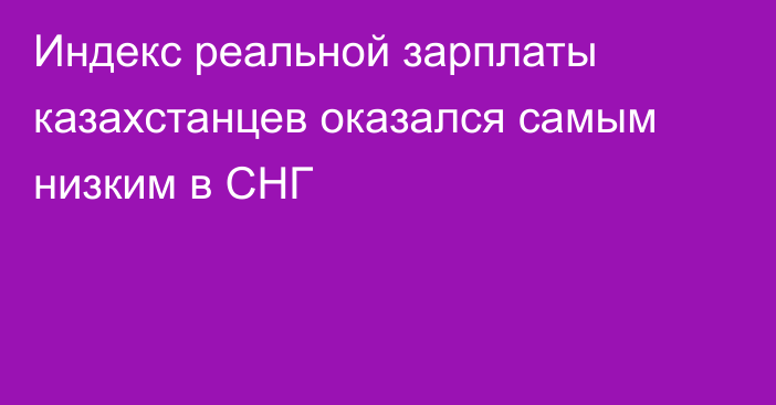 Индекс реальной зарплаты казахстанцев оказался самым низким в СНГ