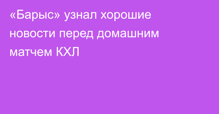 «Барыс» узнал хорошие новости перед домашним матчем КХЛ