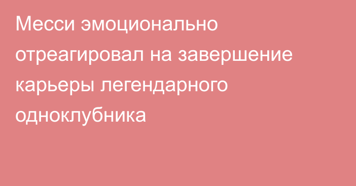 Месси эмоционально отреагировал на завершение карьеры легендарного одноклубника