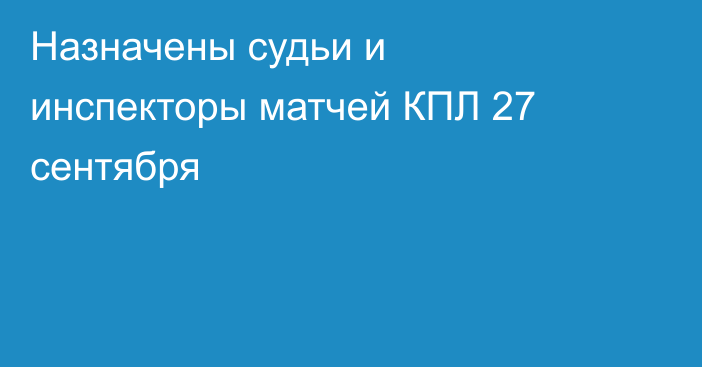 Назначены судьи и инспекторы матчей КПЛ 27 сентября