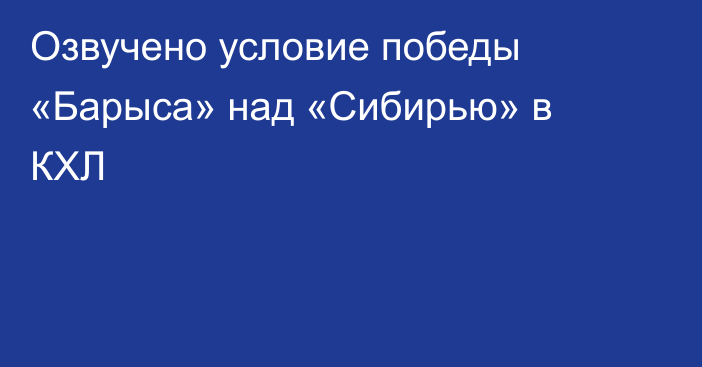 Озвучено условие победы «Барыса» над «Сибирью» в КХЛ