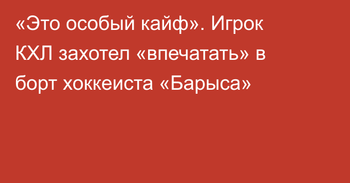 «Это особый кайф». Игрок КХЛ захотел «впечатать» в борт хоккеиста «Барыса»