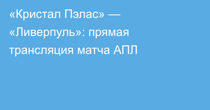 «Кристал Пэлас» — «Ливерпуль»: прямая трансляция матча АПЛ