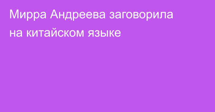 Мирра Андреева заговорила на китайском языке