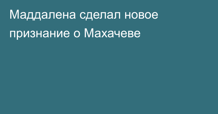 Маддалена сделал новое признание о Махачеве