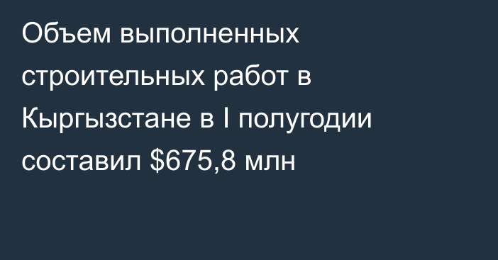 Объем выполненных строительных работ в Кыргызстане в I полугодии составил $675,8 млн