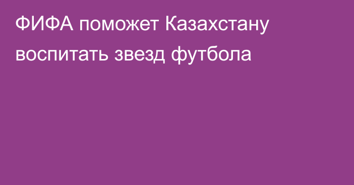ФИФА поможет Казахстану воспитать звезд футбола