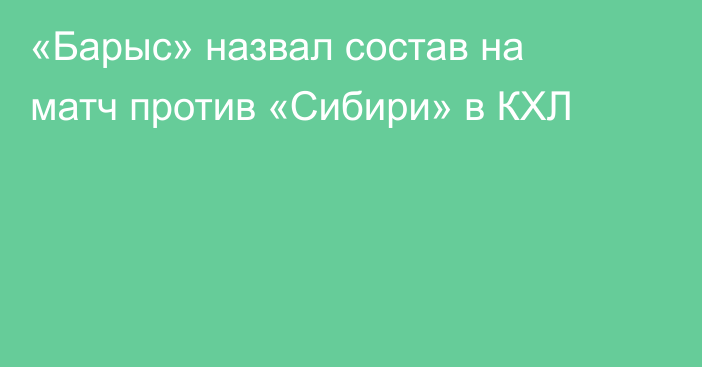 «Барыс» назвал состав на матч против «Сибири» в КХЛ