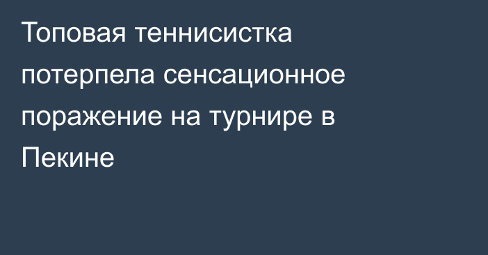 Топовая теннисистка потерпела сенсационное поражение на турнире в Пекине
