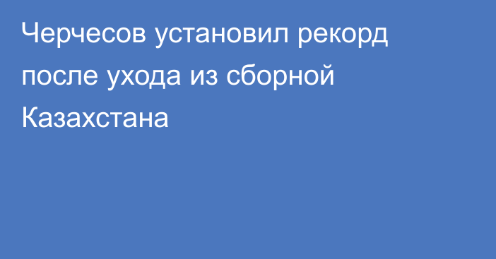 Черчесов установил рекорд после ухода из сборной Казахстана