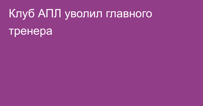 Клуб АПЛ уволил главного тренера